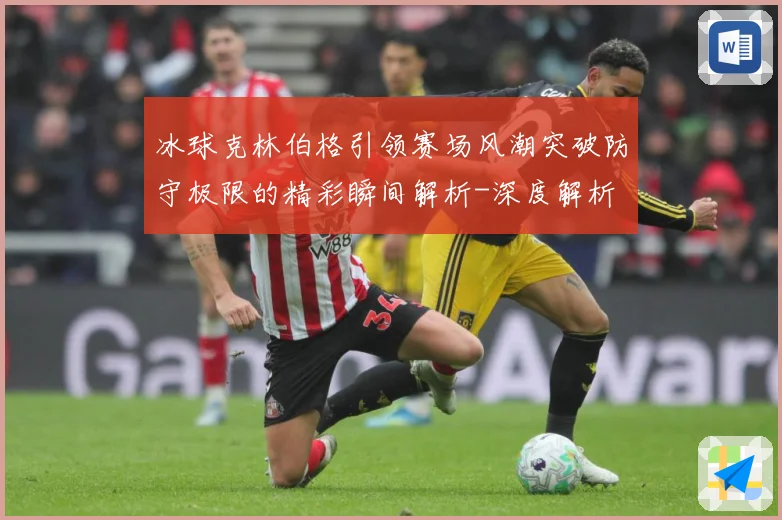 冰球克林伯格引领赛场风潮突破防守极限的精彩瞬间解析-深度解析