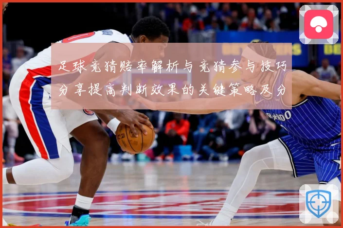 足球竞猜赔率解析与竞猜参与技巧分享提高判断效果的关键策略及分数据研判-深度解析