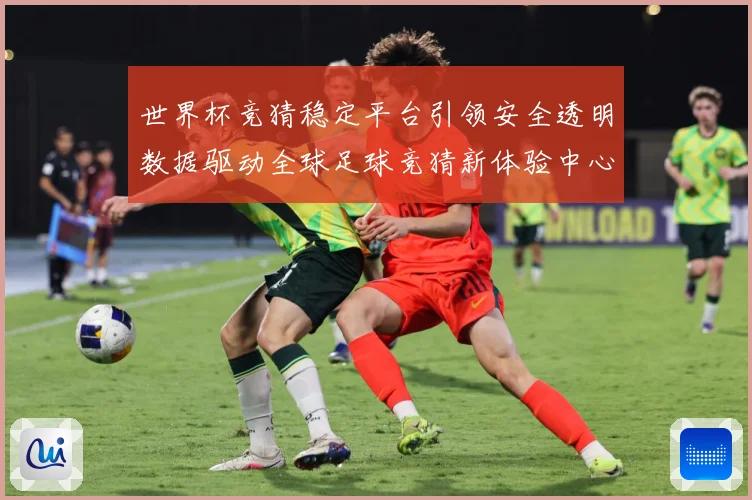 世界杯竞猜稳定平台引领安全透明数据驱动全球足球竞猜新体验中心数据研判-深度解析