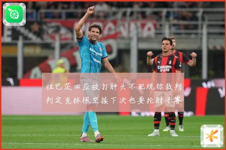 祖巴茨回应被打肿头不犯规称裁判判定克林根空接下次也要抡肘子赛场复盘-深度解析