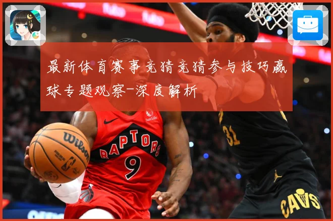 最新体育赛事竞猜竞猜参与技巧赢球专题观察-深度解析