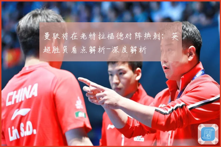 曼联将在老特拉福德对阵热刺：英超胜负看点解析-深度解析