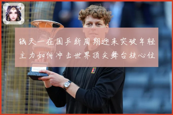 钱天一在国乒新周期迎来突破年轻主力如何冲击世界顶尖舞台核心位置解析-深度解析
