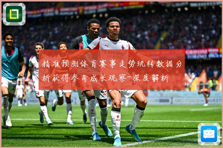 精准预测体育赛事走势玩转数据分析获得参考成长观察-深度解析