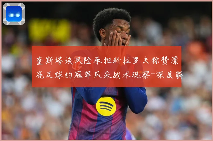 奎斯塔谈风险承担科拉罗夫称赞漂亮足球的冠军风采战术观察-深度解析