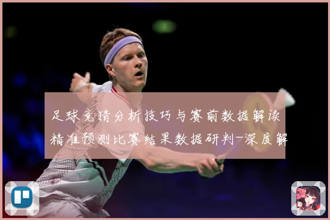 足球竞猜分析技巧与赛前数据解读精准预测比赛结果数据研判-深度解析