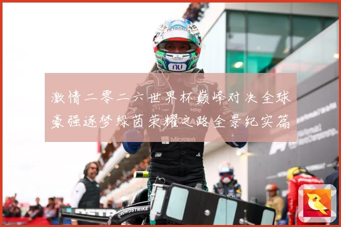 激情二零二六世界杯巅峰对决全球豪强逐梦绿茵荣耀之路全景纪实篇战术观察-深度解析