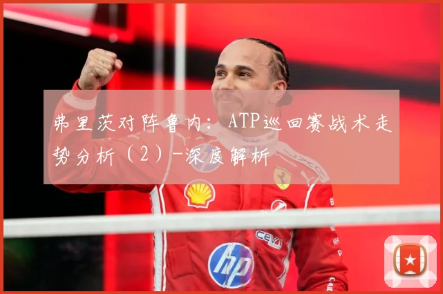 弗里茨对阵鲁内：ATP巡回赛战术走势分析（2）-深度解析