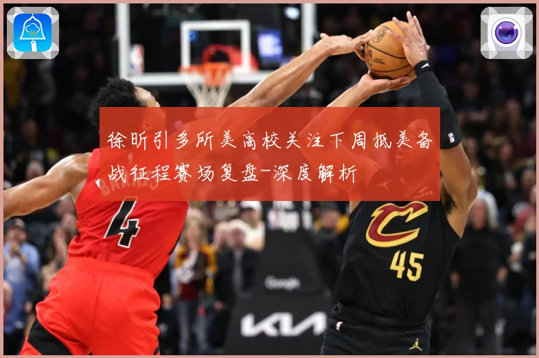 徐昕引多所美高校关注下周抵美备战征程赛场复盘-深度解析