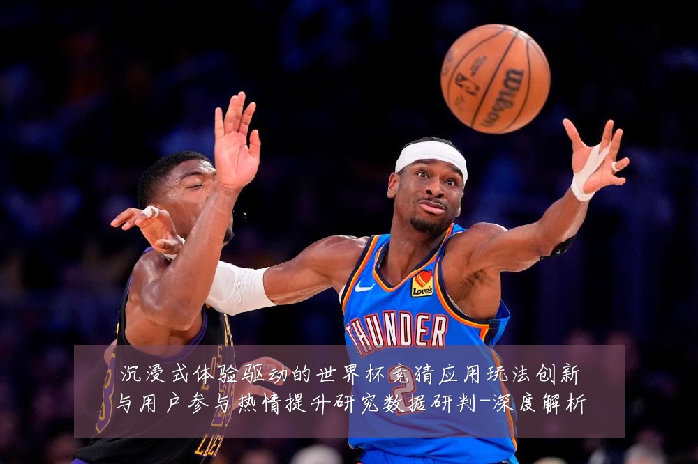 沉浸式体验驱动的世界杯竞猜应用玩法创新与用户参与热情提升研究数据研判-深度解析