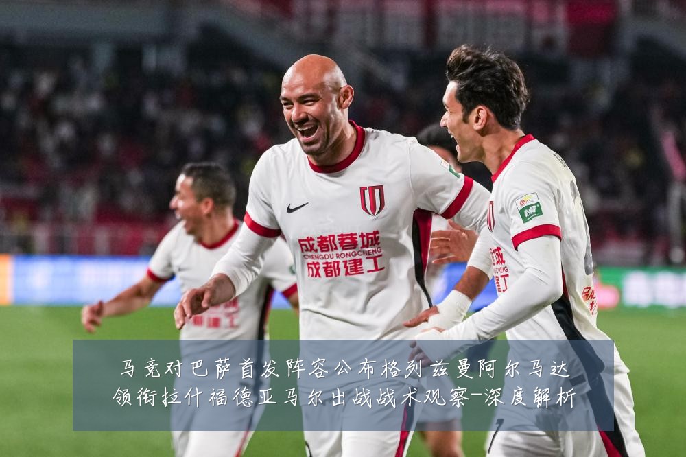 马竞对巴萨首发阵容公布格列兹曼阿尔马达领衔拉什福德亚马尔出战战术观察-深度解析