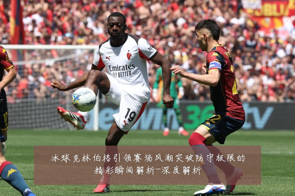 冰球克林伯格引领赛场风潮突破防守极限的精彩瞬间解析-深度解析