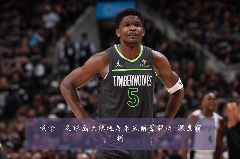 板仓滉足球成长轨迹与未来前景解析-深度解析
