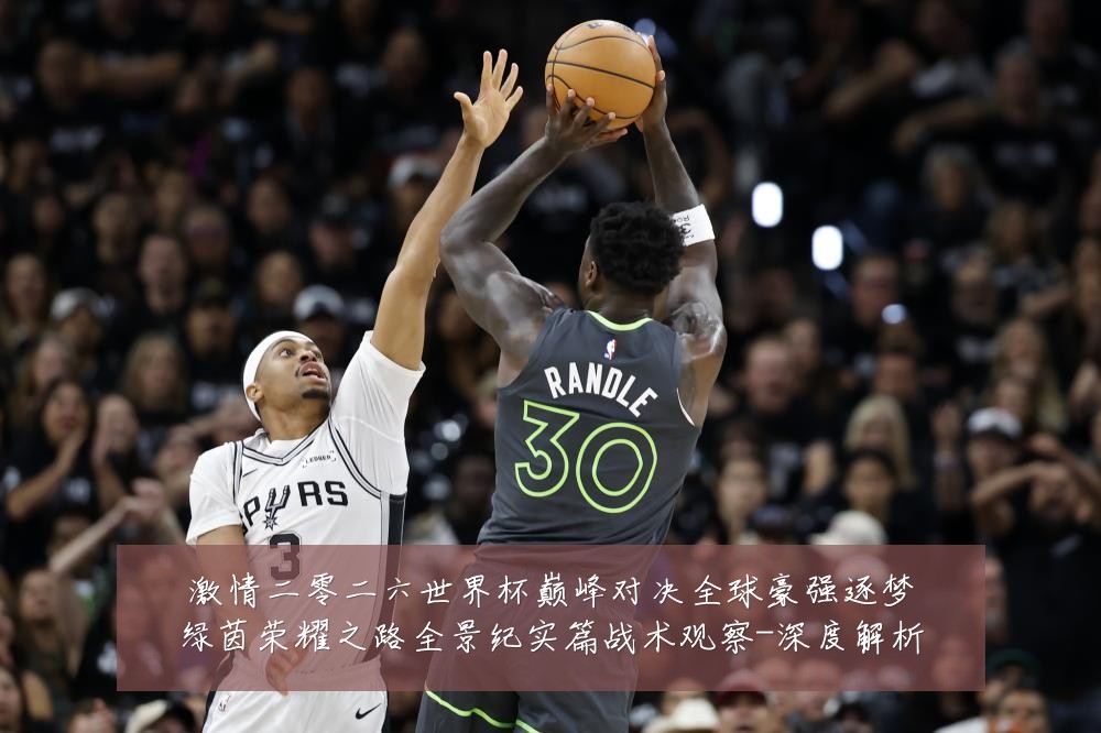 激情二零二六世界杯巅峰对决全球豪强逐梦绿茵荣耀之路全景纪实篇战术观察-深度解析