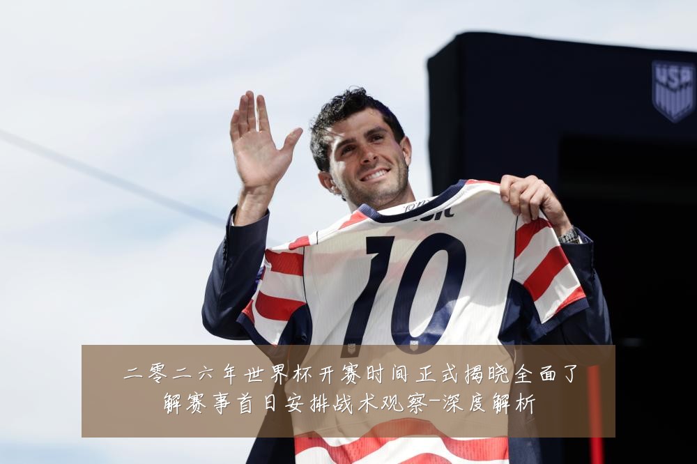 二零二六年世界杯开赛时间正式揭晓全面了解赛事首日安排战术观察-深度解析