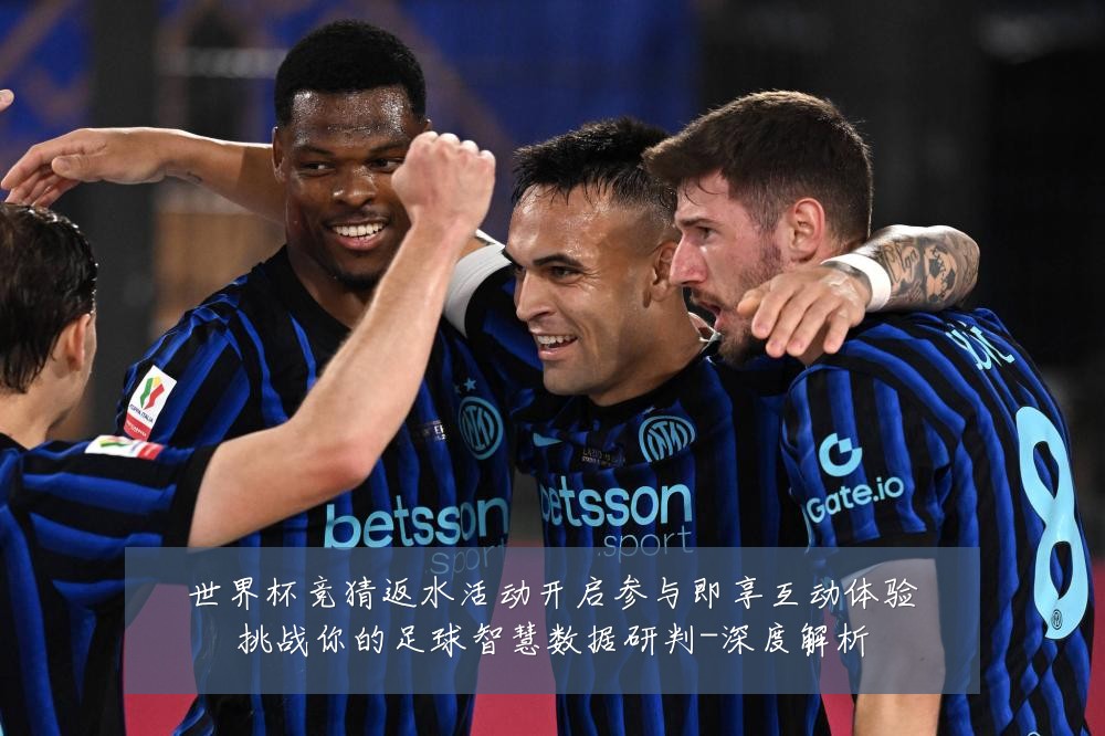 世界杯竞猜返水活动开启参与即享互动体验挑战你的足球智慧数据研判-深度解析